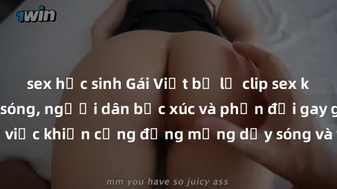 sex học sinh Gái Việt bị lộ clip sex khiến dư luận dậy sóng, người dân bức xúc và phản đối gay gắt. Sự việc khiến cộng đồng mạng dậy sóng và yêu cầu xử lý nghiêm ngặt.