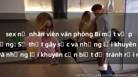sex nữ nhân viên văn phòng Bí mật về phim sex nơi công cộng: Sự thật gây sốc và những lời khuyên cần biết để tránh rủi ro