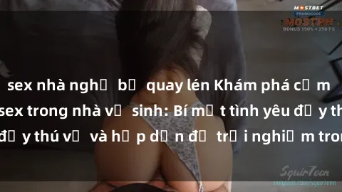 sex nhà nghỉ bị quay lén Khám phá cảm giác mới mẻ với sex trong nhà vệ sinh: Bí mật tình yêu đầy thú vị và hấp dẫn để trải nghiệm trong đêm hôm nay!