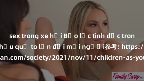 sex trong xe hơi Bạo lực tình dục trong nhóm: nguy cơ và hậu quả to lớn đối mọi người参考: https://www.theguardian.com/society/2021/nov/11/children-as-young-as-four-are-being-sexually-abused-by-groups-i