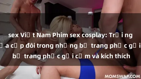 sex Việt Nam Phim sex cosplay: Trải nghiệm tuyệt vời của cặp đôi trong những bộ trang phục gợi cảm và kích thích