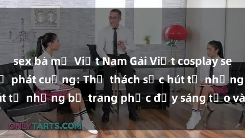 sex bà mẹ Việt Nam Gái Việt cosplay sexy khiến fan hâm mộ phát cuồng: Thử thách sức hút từ những bộ trang phục đầy sáng tạo và quyến rũ!