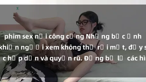 phim sex nơi công cộng Những bức ảnh sexy tá gợi cảm khiến người xem không thể rời mắt, đầy sức hấp dẫn và quyến rũ. Đừng bỏ lỡ các hình ảnh nóng bỏng này!