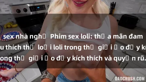 sex nhà nghỉ Phim sex loli: thỏa mãn đam mê của người yêu thích thể loại loli trong thế giới ảo đầy kích thích và quyến rũ.