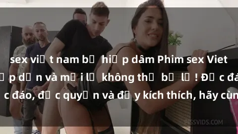 sex việt nam bị hiếp dâm Phim sex Vietsub: Trải nghiệm hấp dẫn và mới lạ không thể bỏ lỡ! Độc đáo, độc quyền và đầy kích thích, hãy cùng khám phá ngay!