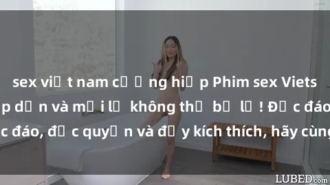 sex việt nam cưỡng hiếp Phim sex Vietsub: Trải nghiệm hấp dẫn và mới lạ không thể bỏ lỡ! Độc đáo, độc quyền và đầy kích thích, hãy cùng khám phá ngay!