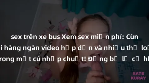 sex trên xe bus Xem sex miễn phí: Cùng trải nghiệm với hàng ngàn video hấp dẫn và nhiều thể loại đa dạng chỉ trong một cú nhấp chuột! Đừng bỏ lỡ cơ hội thưởng thức tuyệt vời này ngay hôm nay!