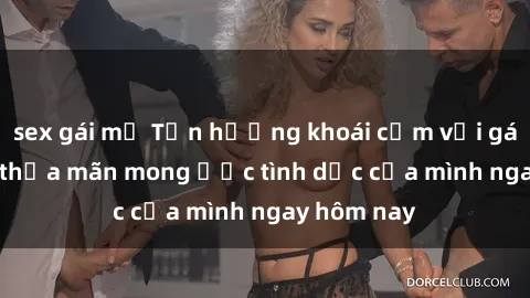 sex gái mỹ Tận hưởng khoái cảm với gái xinh sex, thỏa mãn mong ước tình dục của mình ngay hôm nay