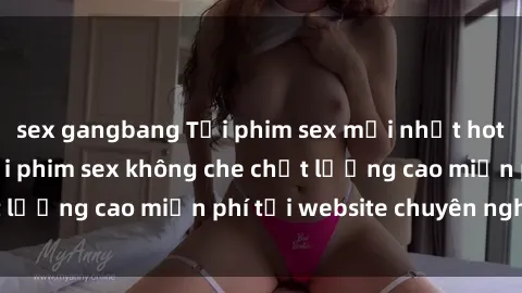 sex gangbang Tải phim sex mới nhất hot nhất - Xem và tải phim sex không che chất lượng cao miễn phí tại website chuyên nghiệp.