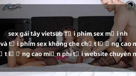 sex gái tây vietsub Tải phim sex mới nhất hot nhất - Xem và tải phim sex không che chất lượng cao miễn phí tại website chuyên nghiệp.