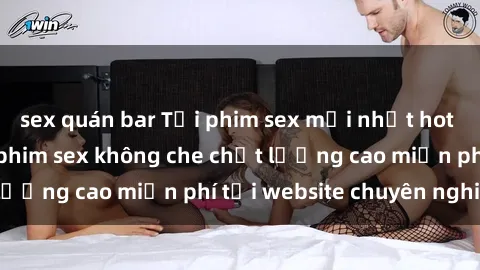 sex quán bar Tải phim sex mới nhất hot nhất - Xem và tải phim sex không che chất lượng cao miễn phí tại website chuyên nghiệp.