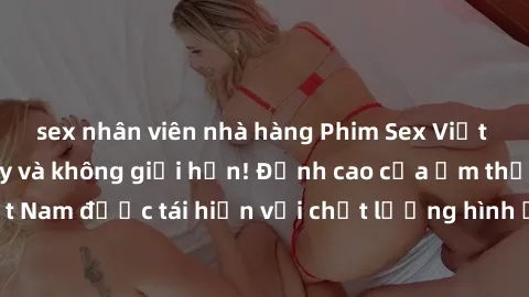 sex nhân viên nhà hàng Phim Sex Việt Nam HD - Xem ngay và không giới hạn! Đỉnh cao của ẩm thực tình dục Việt Nam được tái hiện với chất lượng hình ảnh sắc nét. Hãy thưởng thức ngay!