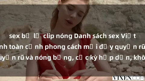 sex bị lộ clip nóng Danh sách sex Việt Nam không che - Ảnh toàn cảnh phong cách mới đầy quyến rũ và nóng bỏng, cực kỳ hấp dẫn, không thể bỏ qua!
