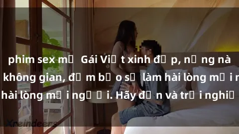 phim sex mỹ Gái Việt xinh đẹp, nồng nàn làm tình say đắm không gian, đảm bảo sẽ làm hài lòng mọi người. Hãy đến và trải nghiệm ngay!