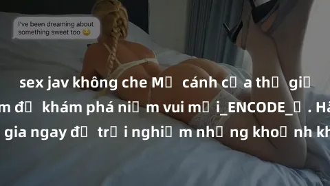 sex jav không che Mở cánh cửa thế giới sex MILF Việt Nam để khám phá niềm vui mới_ENCODE_. Hãy tham gia ngay để trải nghiệm những khoảnh khắc đầy kích thích và đam mê.