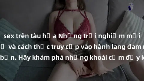 sex trên tàu hỏa Những trải nghiệm mới lạ với sex tập thể và cách thức truy cập vào hành lang đam mê của bạn. Hãy khám phá những khoái cảm đầy kích thích với tập thể hấp dẫn!