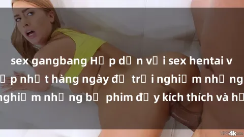 sex gangbang Hấp dẫn với sex hentai vietsub mới nhất, cập nhật hàng ngày để trải nghiệm những bộ phim đầy kích thích và hấp dẫn.