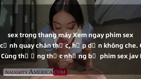 sex trong thang máy Xem ngay phim sex jav HD với những cảnh quay chân thực, hấp dẫn không che. Cùng thưởng thức những bộ phim sex jav HD hot nhất hiện nay!