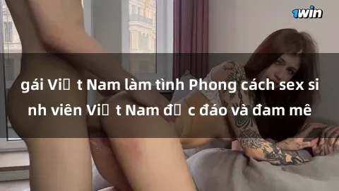 gái Việt Nam làm tình Phong cách sex sinh viên Việt Nam độc đáo và đam mê